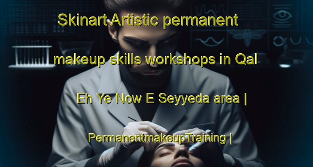 Skinart Artistic permanent makeup skills workshops in Qal Eh Ye Now E Seyyeda area | PermanentmakeupTraining | PermanentmakeupClasses | SkinartTraining-Islamic Republic of Iran